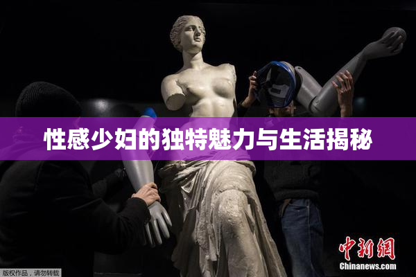 性感少妇的独特魅力与生活揭秘