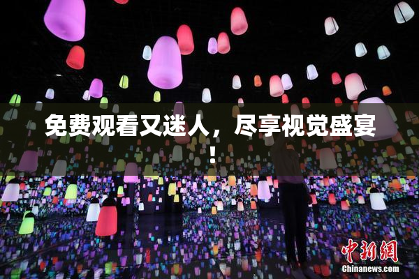 免费观看又迷人，尽享视觉盛宴！