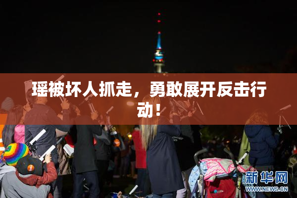 瑶被坏人抓走，勇敢展开反击行动！