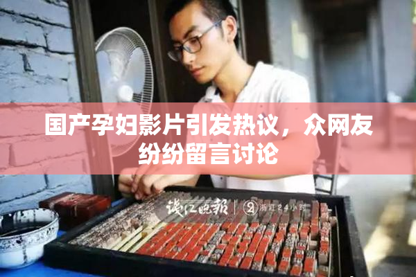 国产孕妇影片引发热议，众网友纷纷留言讨论