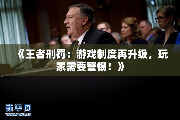 《王者刑罚：游戏制度再升级，玩家需要警惕！》
