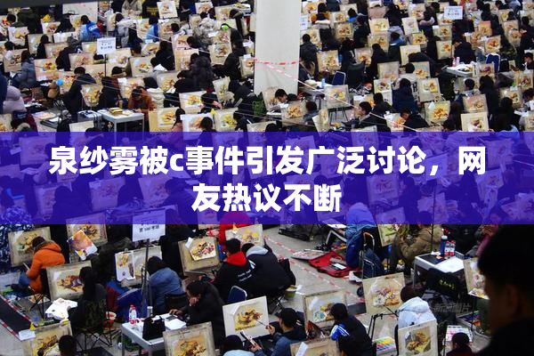 泉纱雾被c事件引发广泛讨论，网友热议不断