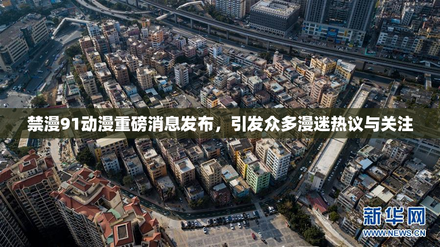 禁漫91动漫重磅消息发布，引发众多漫迷热议与关注