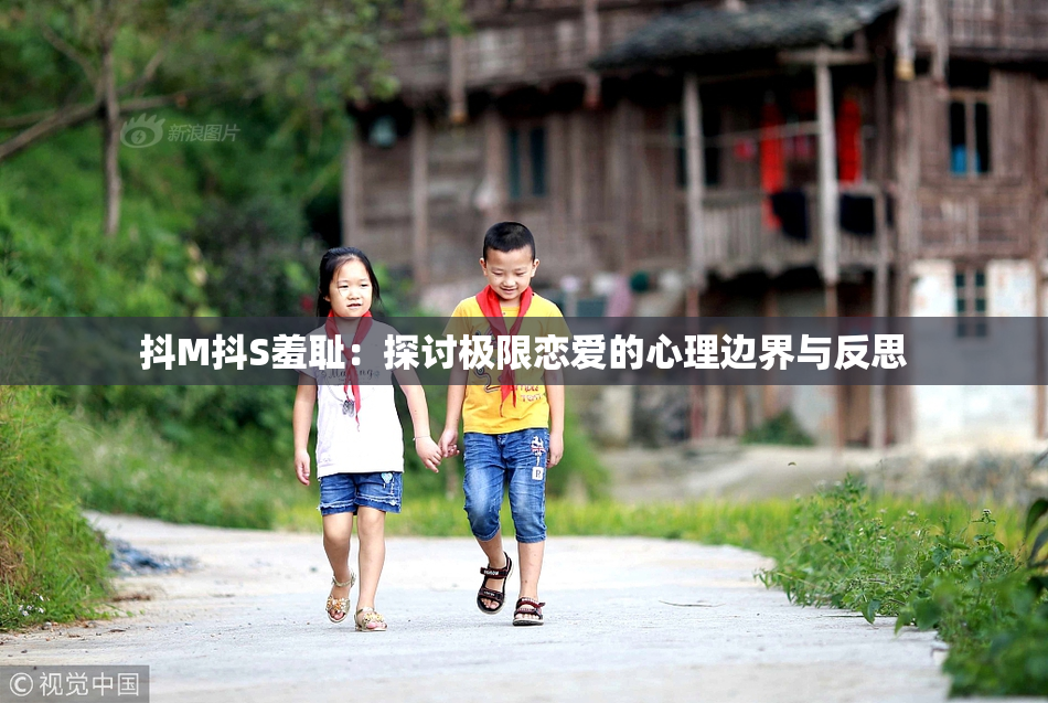 抖M抖S羞耻：探讨极限恋爱的心理边界与反思