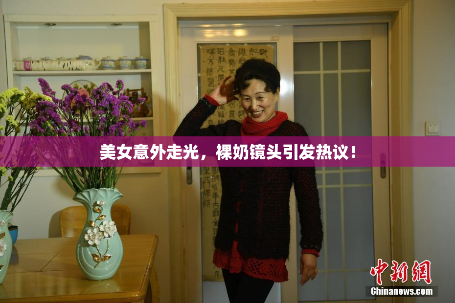 美女意外走光，裸奶镜头引发热议！