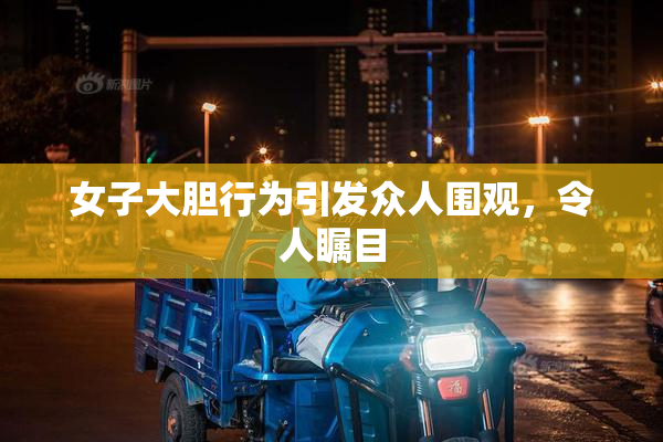 女子大胆行为引发众人围观，令人瞩目