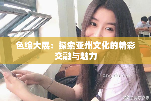 色综大展：探索亚州文化的精彩交融与魅力
