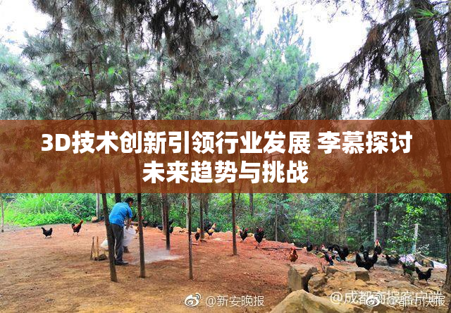 3D技术创新引领行业发展 李慕探讨未来趋势与挑战