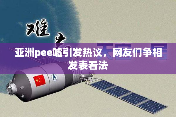 亚洲pee嘘引发热议，网友们争相发表看法