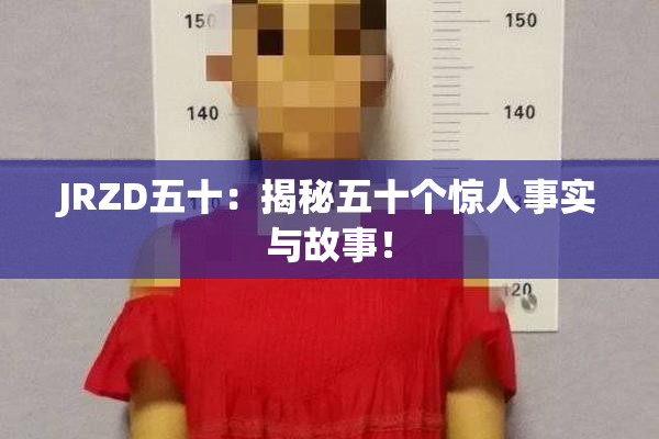 JRZD五十：揭秘五十个惊人事实与故事！