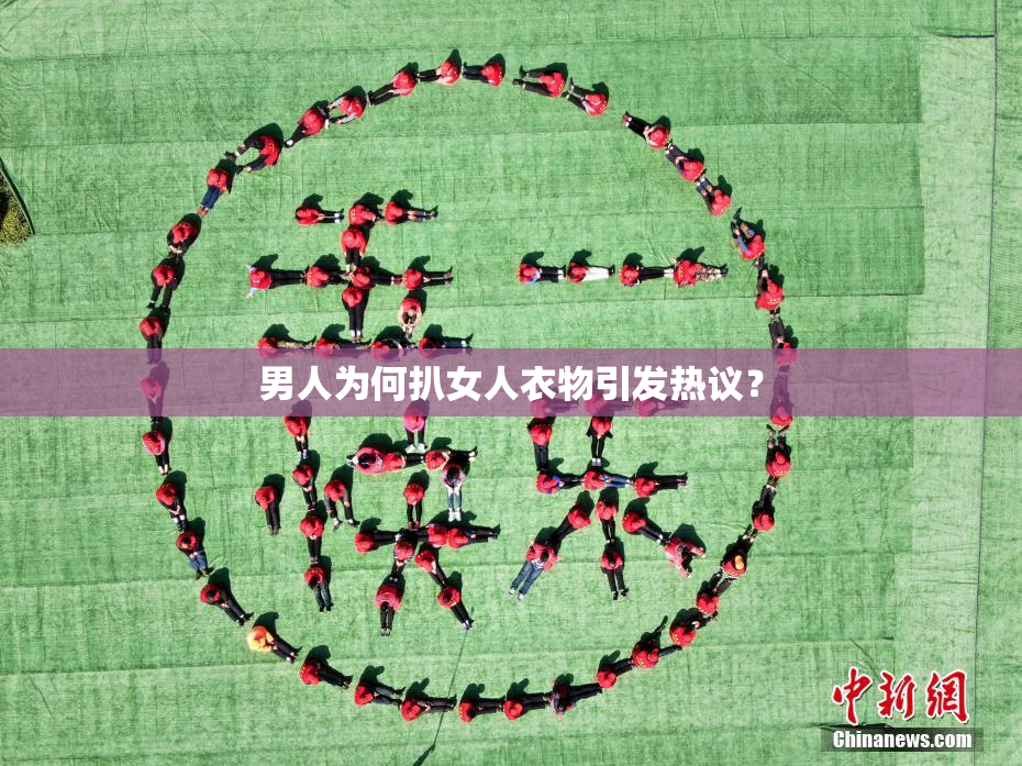 男人为何扒女人衣物引发热议？