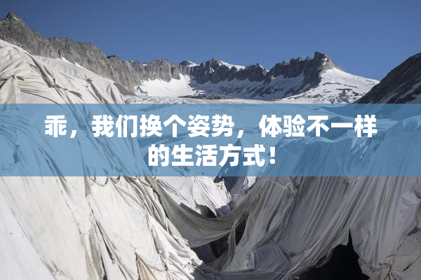 乖，我们换个姿势，体验不一样的生活方式！