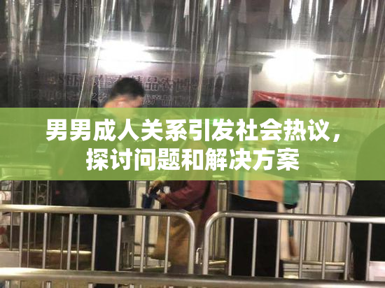 男男成人关系引发社会热议，探讨问题和解决方案