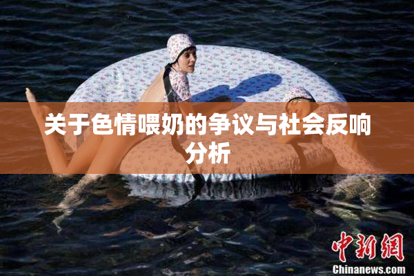 关于色情喂奶的争议与社会反响分析