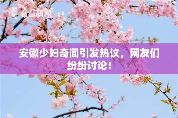 安徽少妇奇闻引发热议，网友们纷纷讨论！