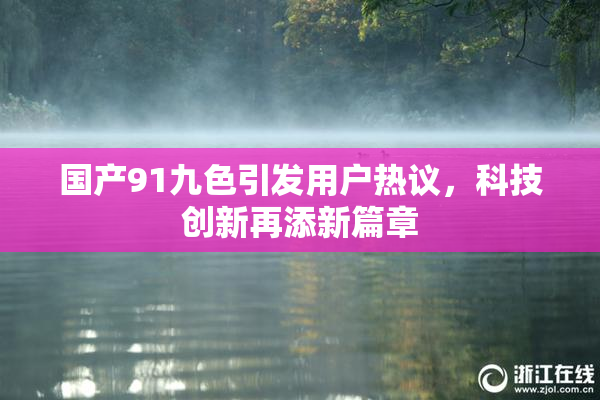 国产91九色引发用户热议，科技创新再添新篇章
