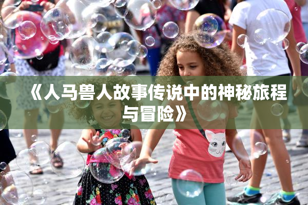 《人马兽人故事传说中的神秘旅程与冒险》