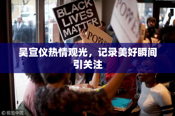 吴宣仪热情观光，记录美好瞬间引关注
