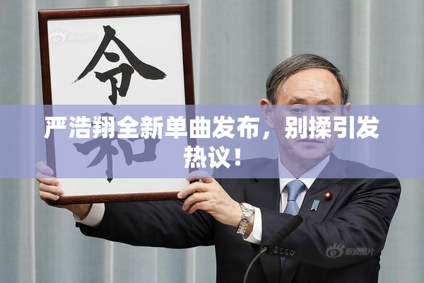 严浩翔全新单曲发布，别揉引发热议！