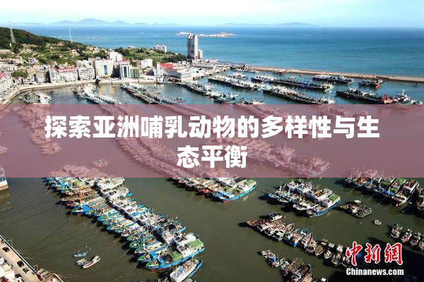 探索亚洲哺乳动物的多样性与生态平衡