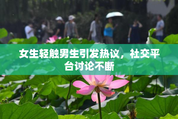 女生轻触男生引发热议，社交平台讨论不断