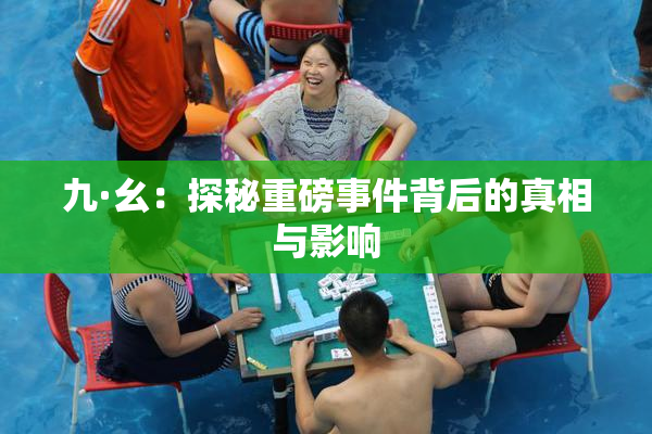 九·幺：探秘重磅事件背后的真相与影响