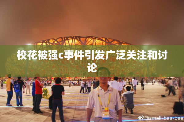 校花被强c事件引发广泛关注和讨论