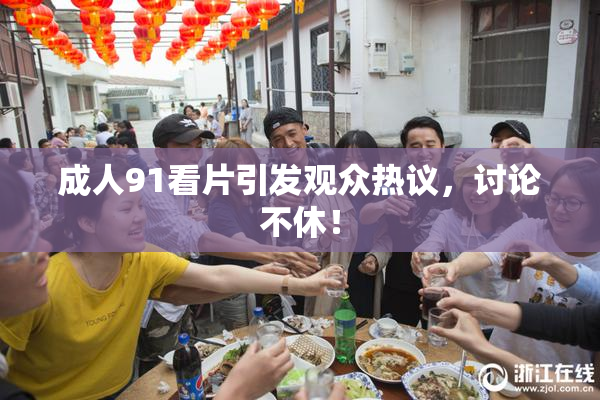 成人91看片引发观众热议，讨论不休！