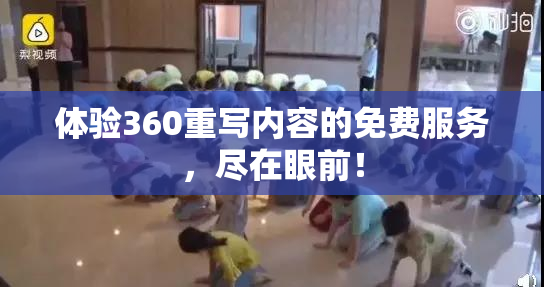体验360重写内容的免费服务，尽在眼前！