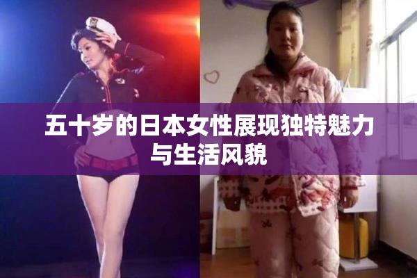 五十岁的日本女性展现独特魅力与生活风貌