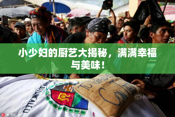 小少妇的厨艺大揭秘，满满幸福与美味！