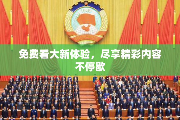 免费看大新体验，尽享精彩内容不停歇