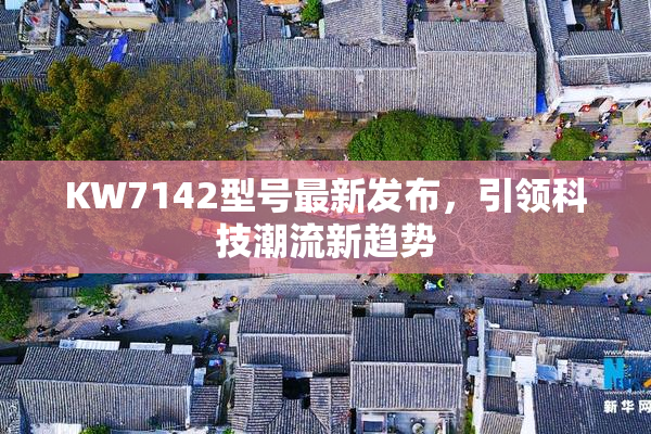 KW7142型号最新发布，引领科技潮流新趋势