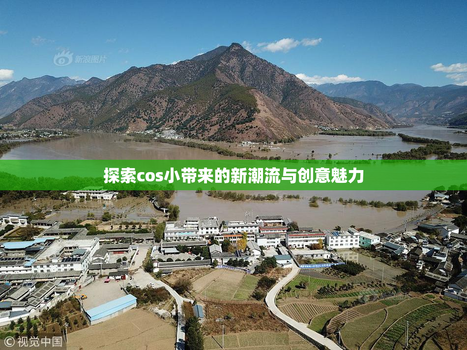 探索cos小带来的新潮流与创意魅力