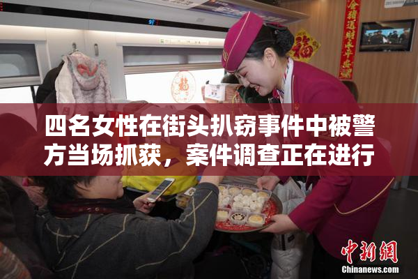 四名女性在街头扒窃事件中被警方当场抓获，案件调查正在进行中。