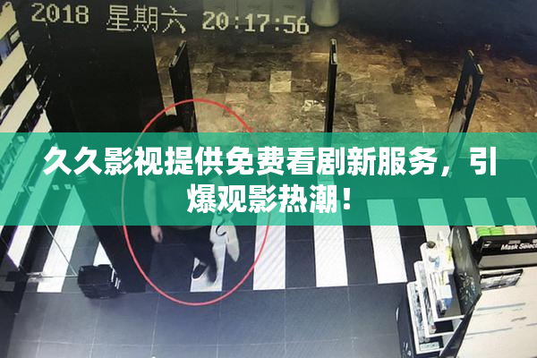 久久影视提供免费看剧新服务，引爆观影热潮！