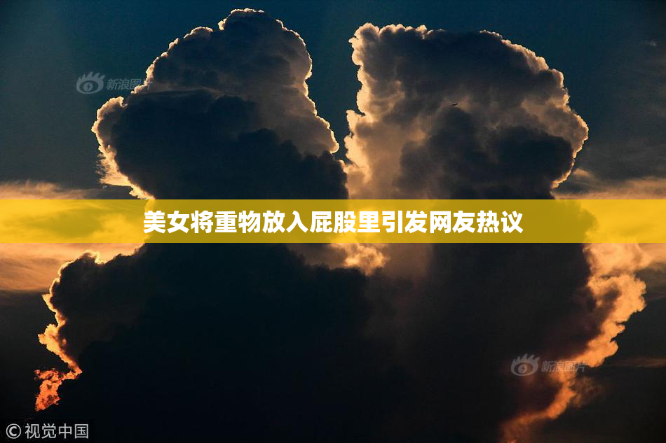 美女将重物放入屁股里引发网友热议