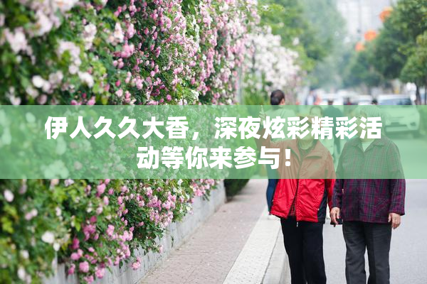 伊人久久大香，深夜炫彩精彩活动等你来参与！