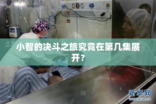 小智的决斗之旅究竟在第几集展开？