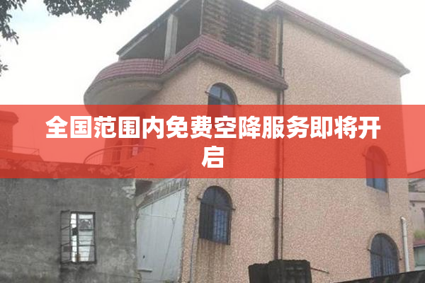 全国范围内免费空降服务即将开启