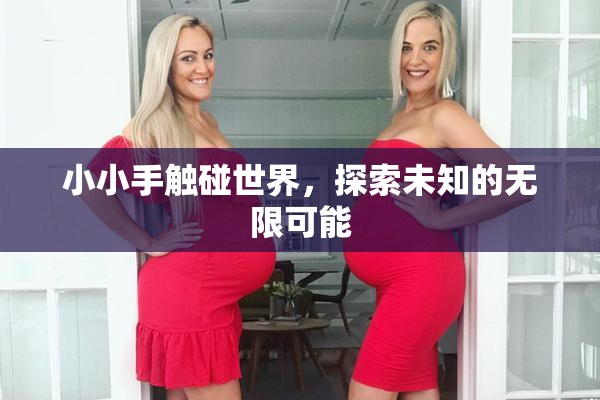 小小手触碰世界，探索未知的无限可能