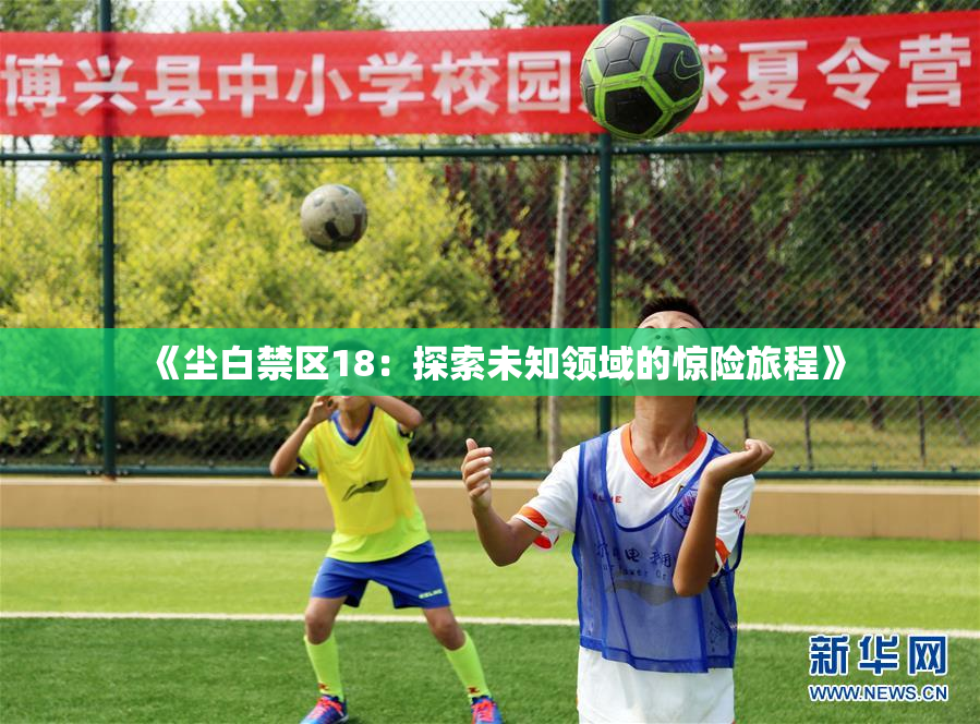 《尘白禁区18：探索未知领域的惊险旅程》