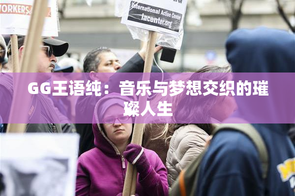 GG王语纯：音乐与梦想交织的璀璨人生