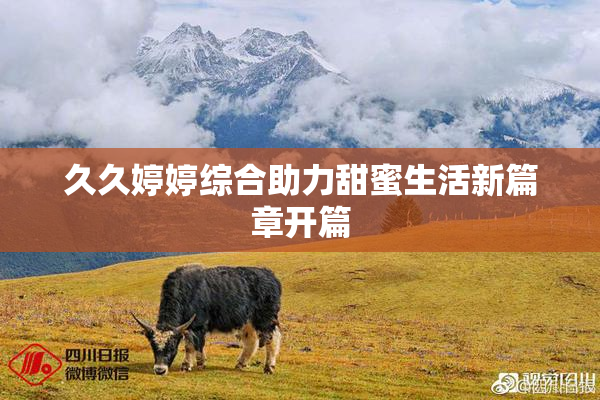 久久婷婷综合助力甜蜜生活新篇章开篇
