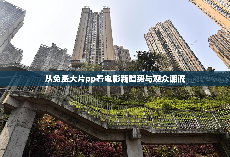 从免费大片pp看电影新趋势与观众潮流