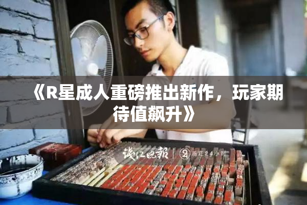 《R星成人重磅推出新作，玩家期待值飙升》