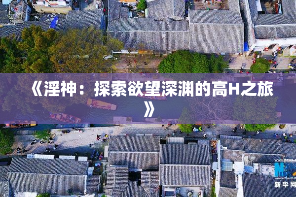 《淫神：探索欲望深渊的高H之旅》