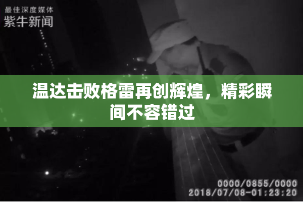 温达击败格雷再创辉煌，精彩瞬间不容错过