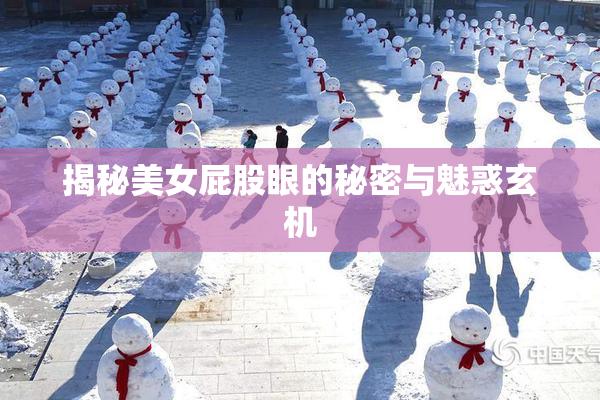 揭秘美女屁股眼的秘密与魅惑玄机
