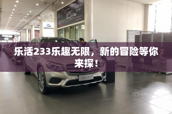 乐活233乐趣无限，新的冒险等你来探！
